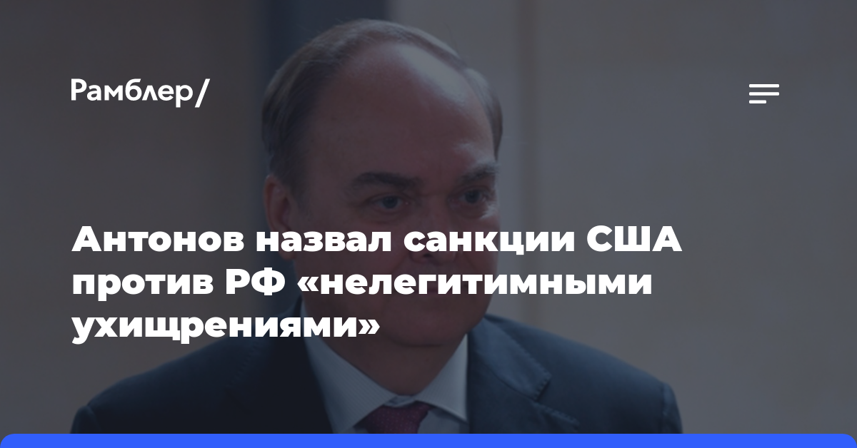 Антонов назвал санкции США против РФ «нелегитимными ухищрениями»