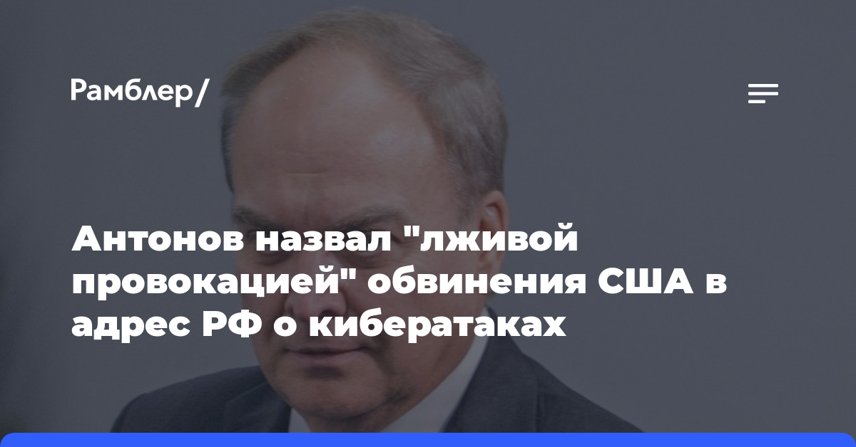 Антонов назвал «лживой провокацией» обвинения США в адрес РФ о кибератаках