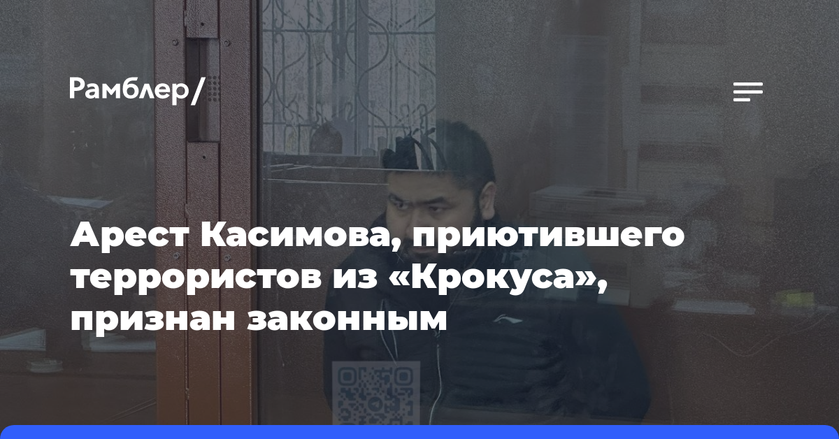 Арест Касимова, приютившего террористов из «Крокуса», признан законным