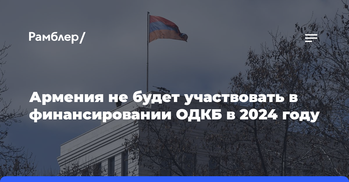 Армения не будет участвовать в финансировании ОДКБ в 2024 году