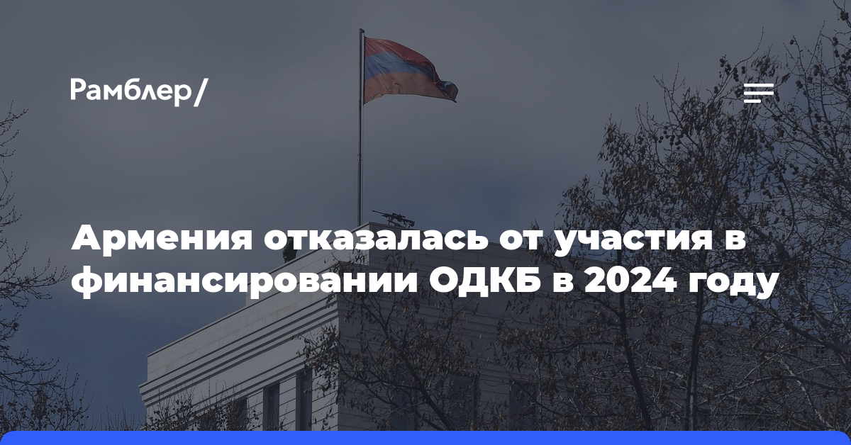 Армения отказалась от участия в финансировании ОДКБ в 2024 году