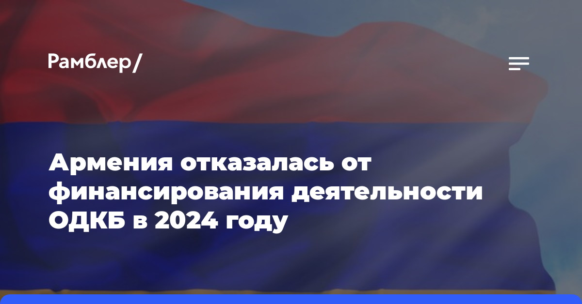 Армения отказалась от финансирования деятельности ОДКБ в 2024 году