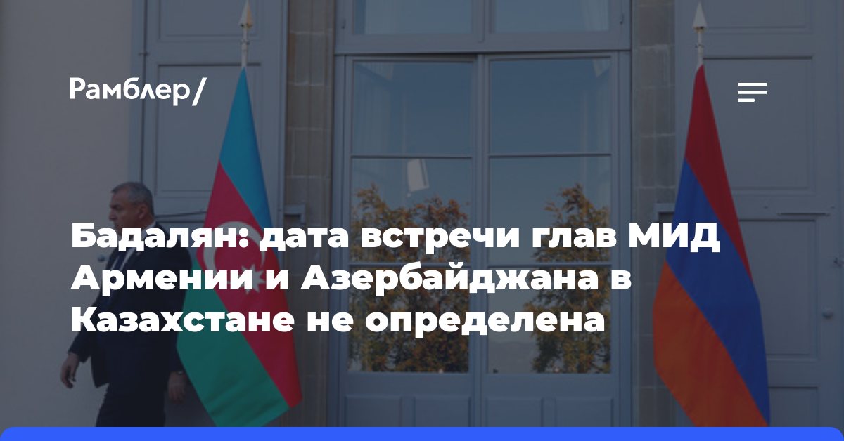 Бадалян: дата встречи глав МИД Армении и Азербайджана в Казахстане не определена