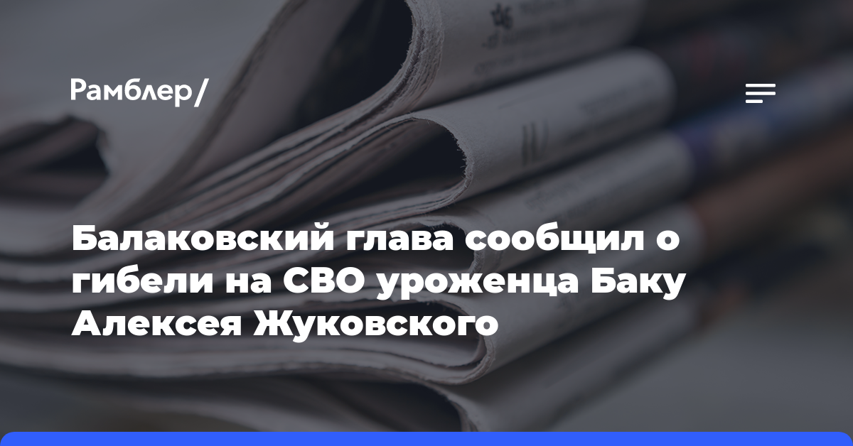 Балаковский глава сообщил о гибели на СВО уроженца Баку Алексея Жуковского