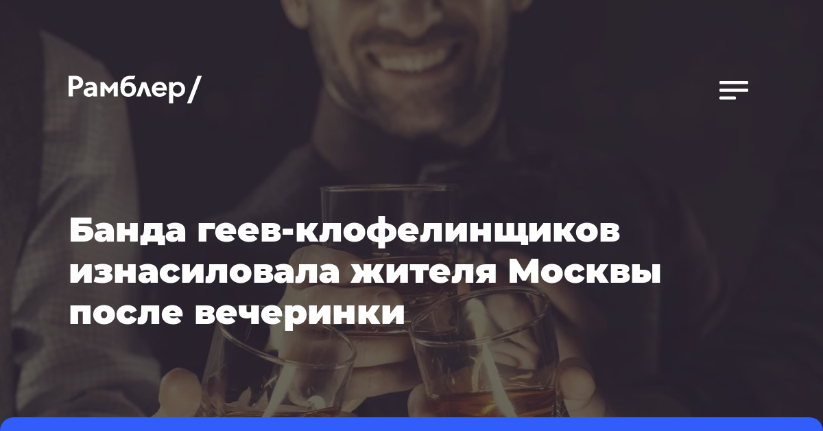 Банда геев-клофелинщиков изнасиловала жителя Москвы после вечеринки