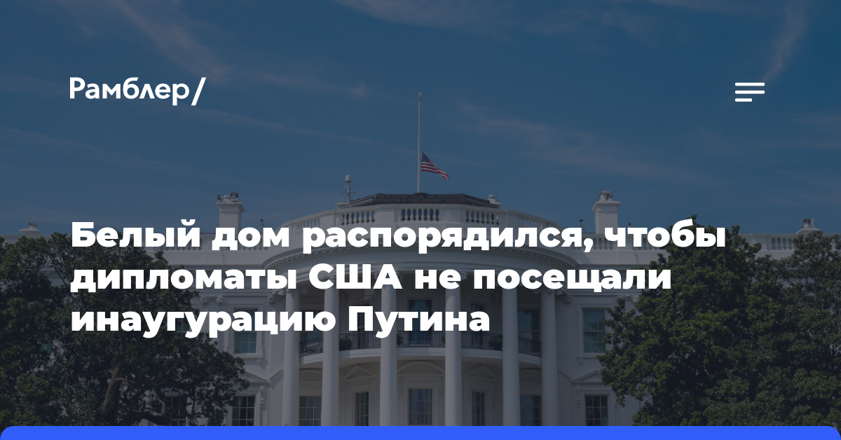 Белый дом распорядился, чтобы дипломаты США не посещали инаугурацию Путина