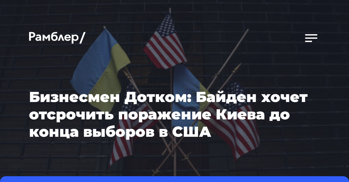 Бизнесмен Дотком: Байден хочет отсрочить поражение Киева до конца выборов в США