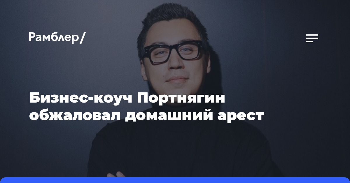 «Известия»: защита блогера Портнягина обжалует его домашний арест