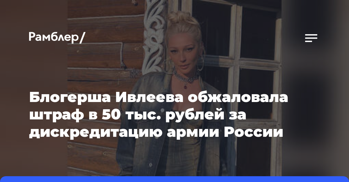 Блогерша Ивлеева обжаловала штраф в 50 тыс. рублей за дискредитацию армии России