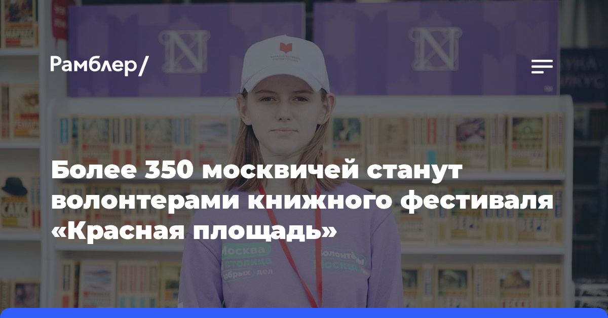Более 350 москвичей станут волонтерами книжного фестиваля «Красная площадь»