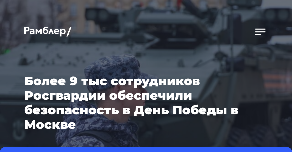 Более 9 тыс. сотрудников Росгвардии обеспечили безопасность в День Победы в Москве