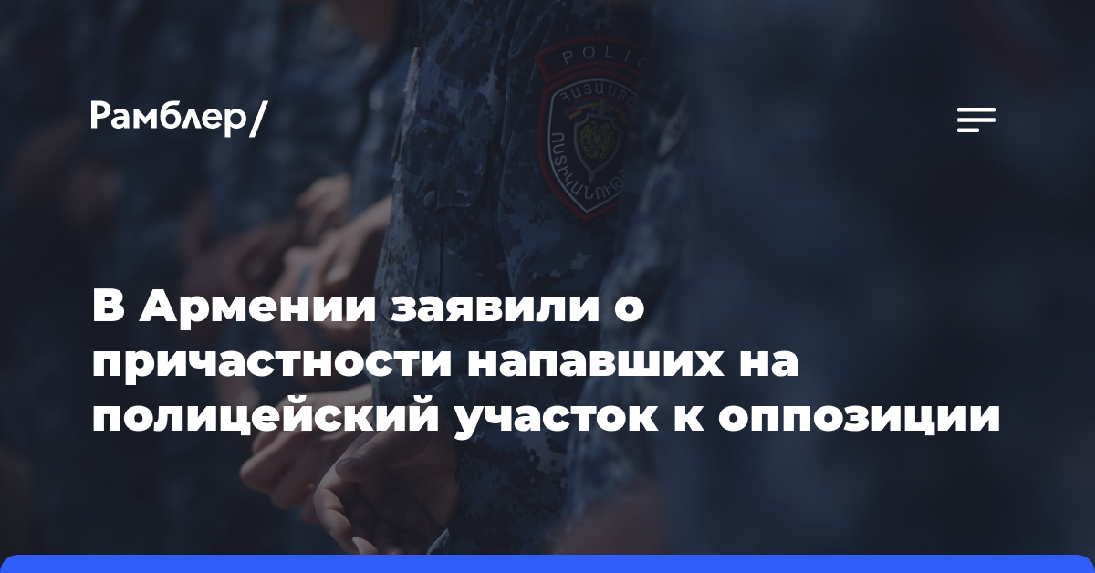 В Армении заявили о причастности напавших на полицейский участок к оппозиции