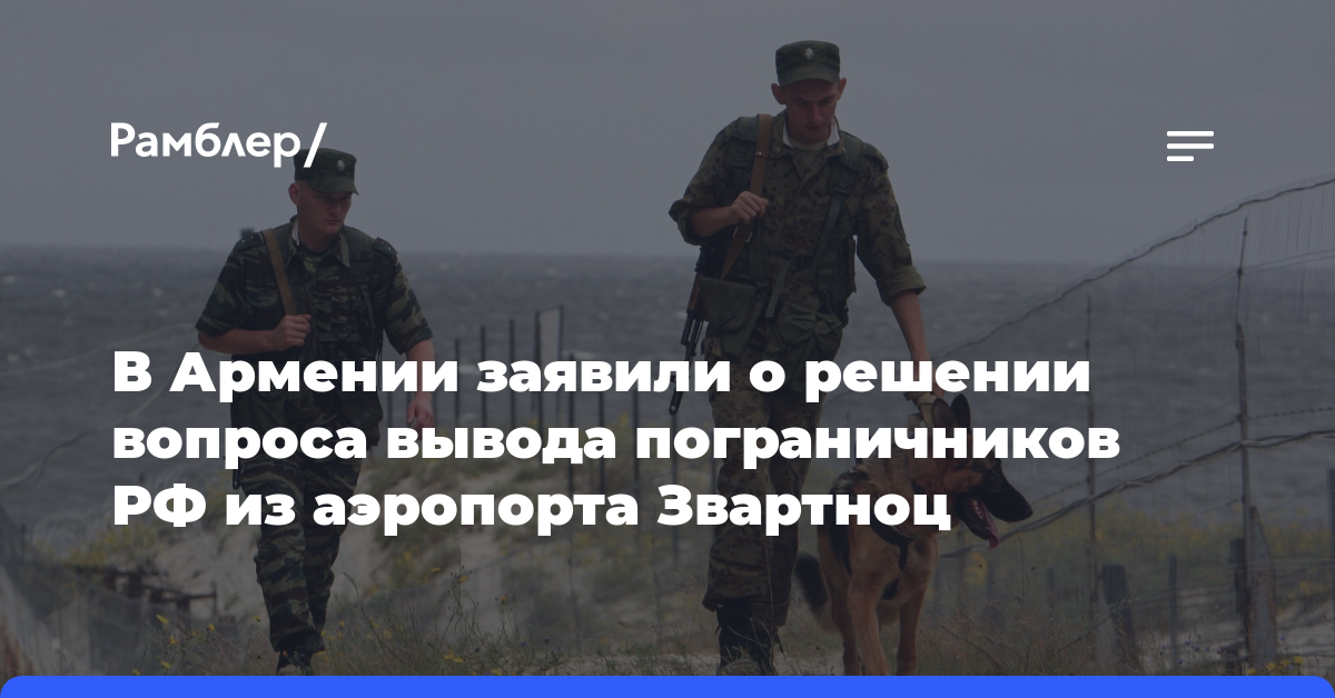 В Армении заявили о решении вопроса вывода российских пограничников из аэропорта Звартноц
