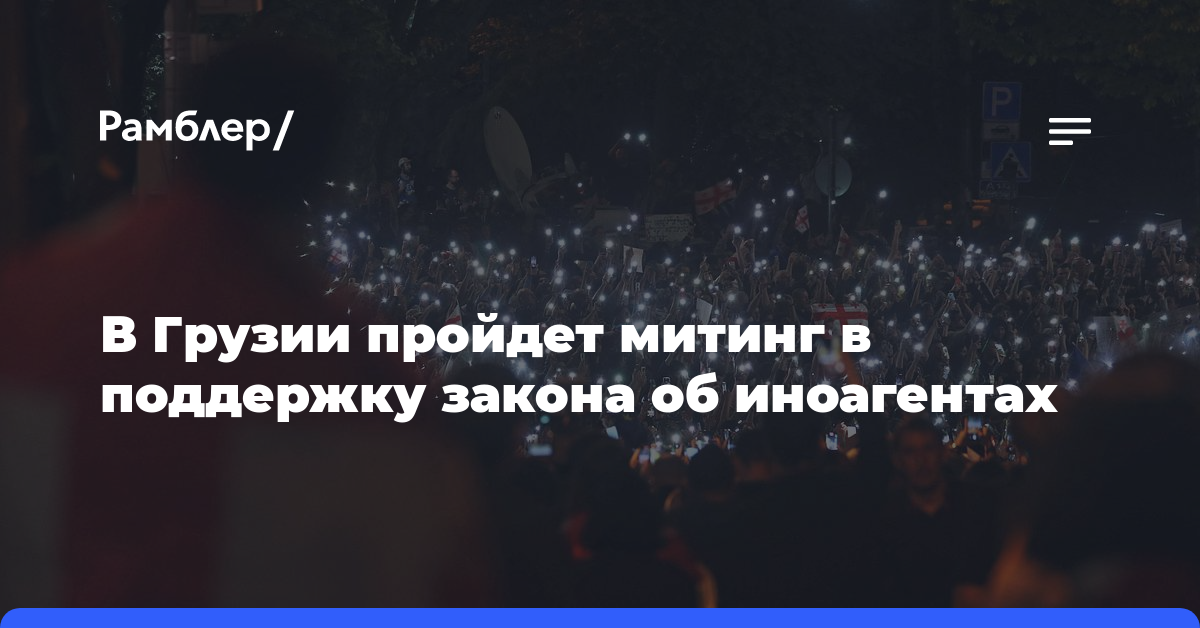 В Грузии пройдет митинг в поддержку закона об иноагентах