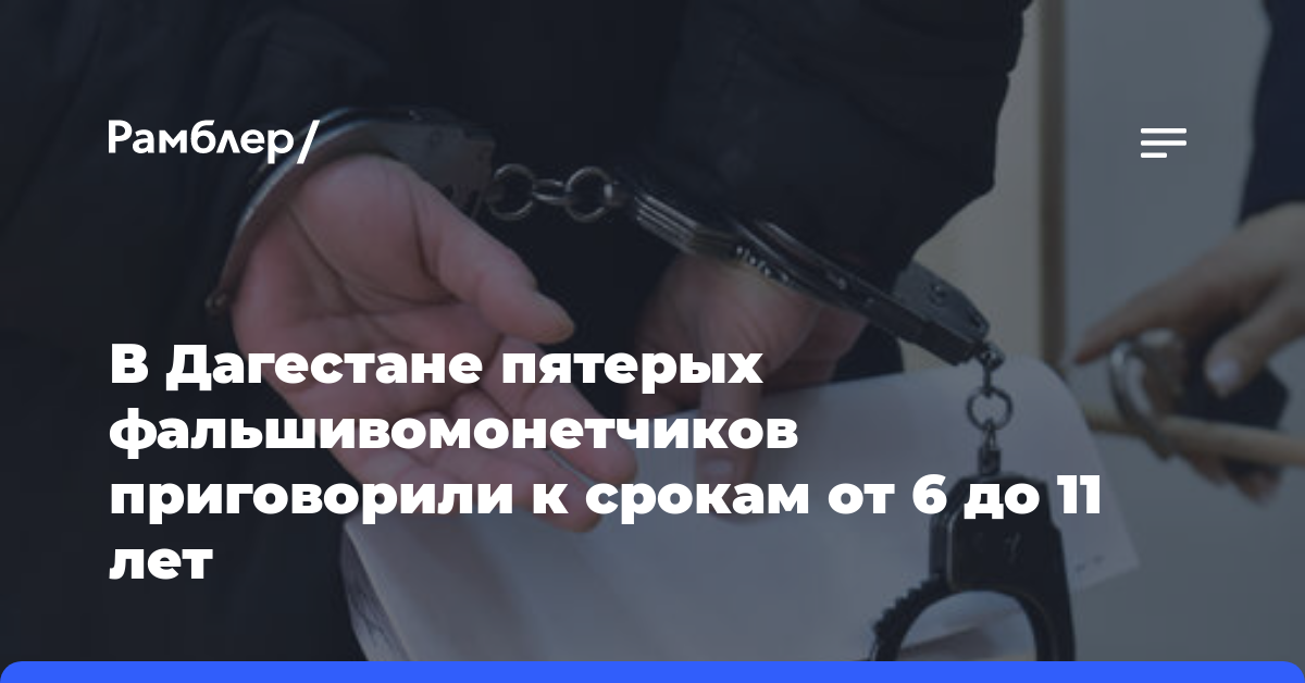 В Дагестане пятерых фальшивомонетчиков приговорили к срокам от 6 до 11 лет