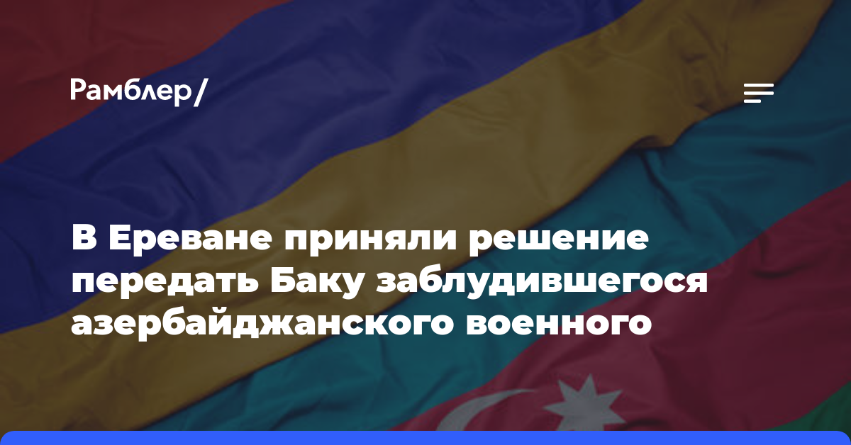 В Ереване приняли решение передать Баку заблудившегося азербайджанского военного