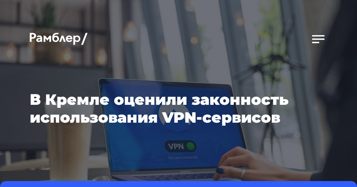 В Кремле оценили законность использования VPN-сервисов