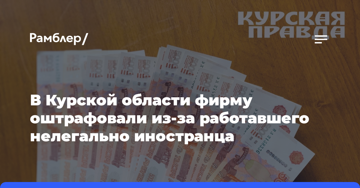 В Курской области фирму оштрафовали из-за работавшего нелегально иностранца