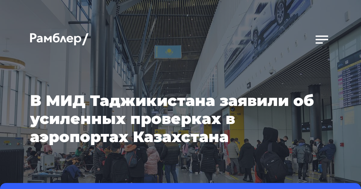 В МИД Таджикистана заявили об усиленных проверках в аэропортах Казахстана