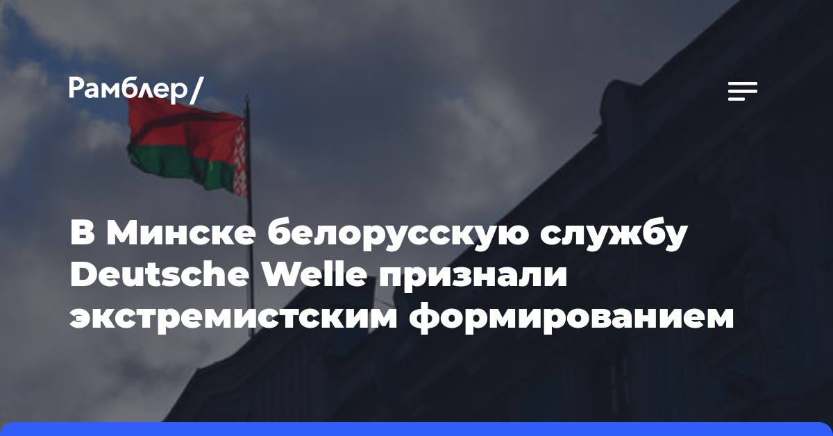 В Минске белорусскую службу Deutsche Welle признали экстремистским формированием