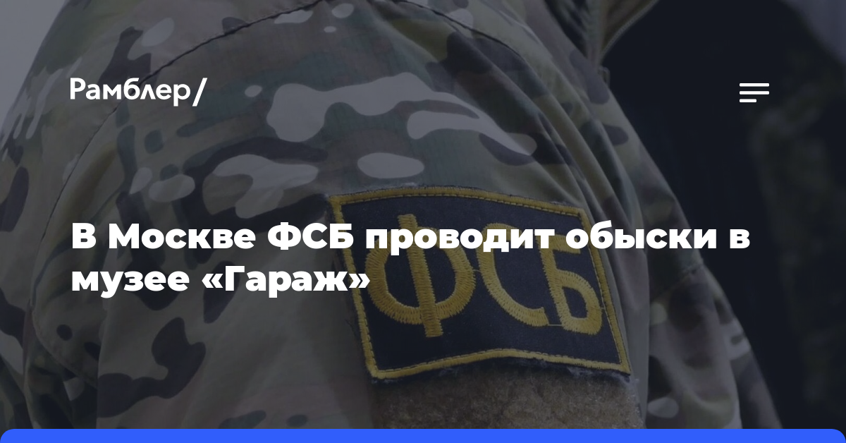 В Москве ФСБ проводит обыски в музее «Гараж»