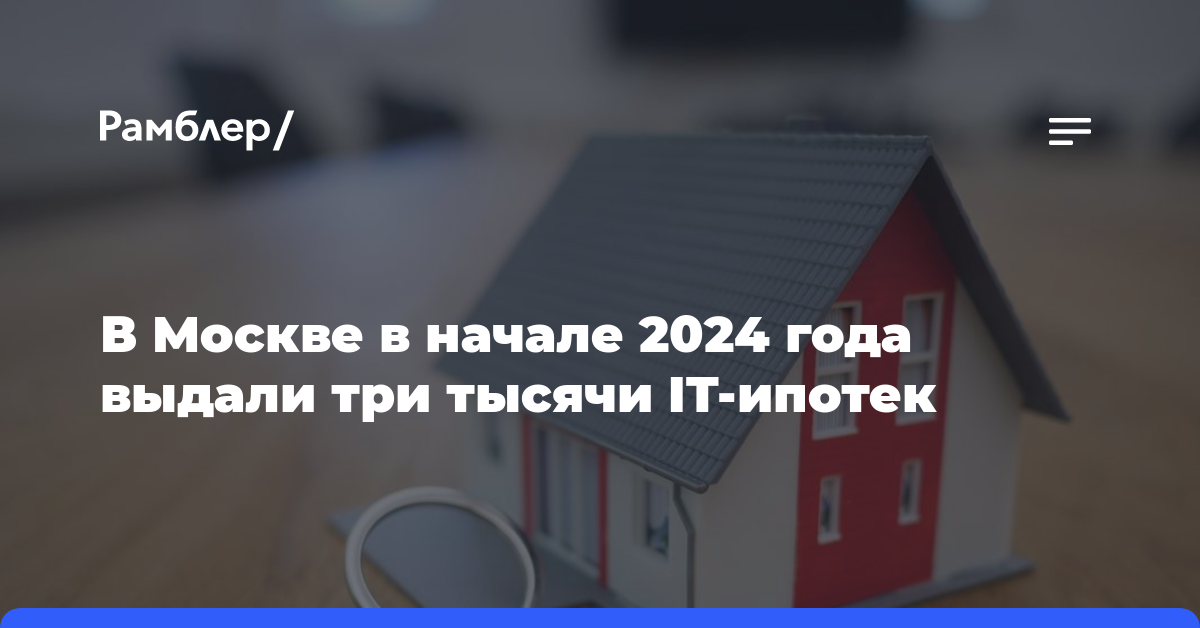 В Москве в начале 2024 года выдали три тысячи IT-ипотек