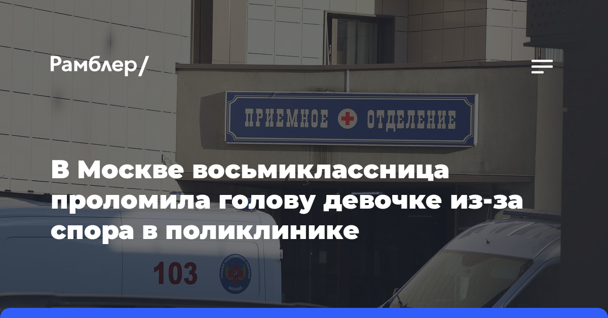 В Москве восьмиклассница проломила голову девочке из-за спора в поликлинике
