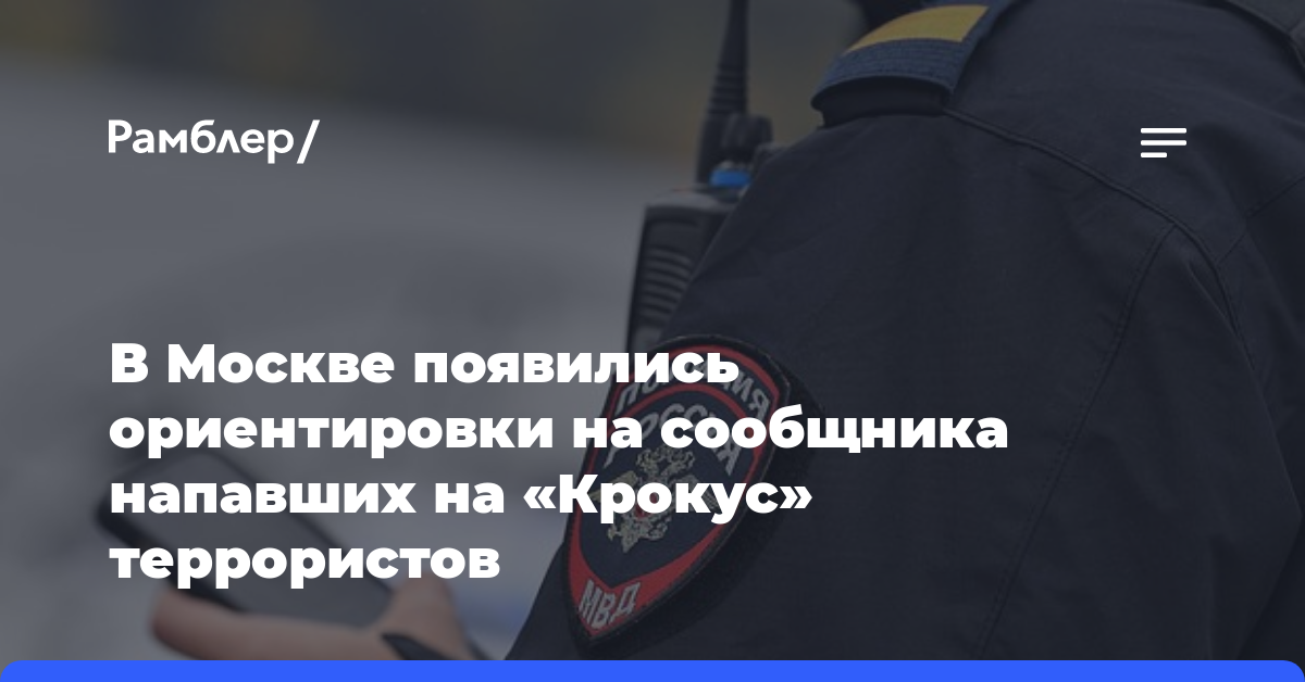 В Москве появились ориентировки на сообщника напавших на «Крокус» террористов