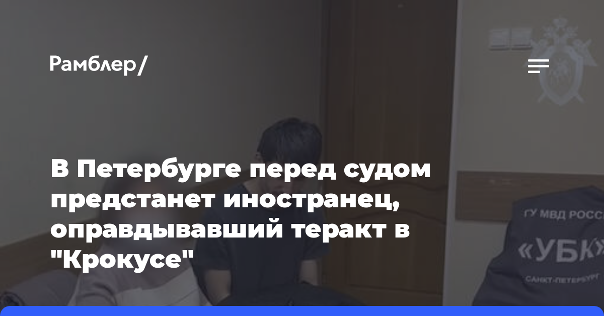 В Петербурге перед судом предстанет иностранец, оправдывавший теракт в «Крокусе»