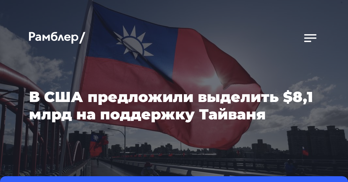 В США предложили выделить $8,1 млрд на поддержку Тайваня и других союзников в регионе