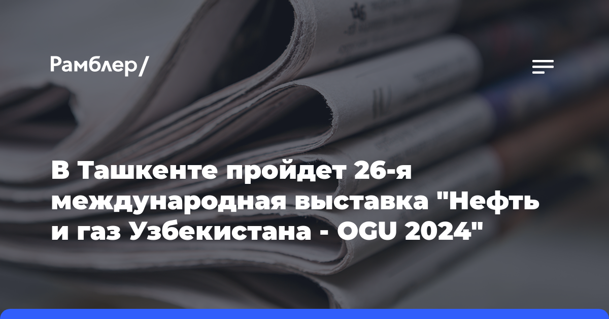 В Ташкенте пройдет 26-я международная выставка «Нефть и газ Узбекистана — OGU 2024»