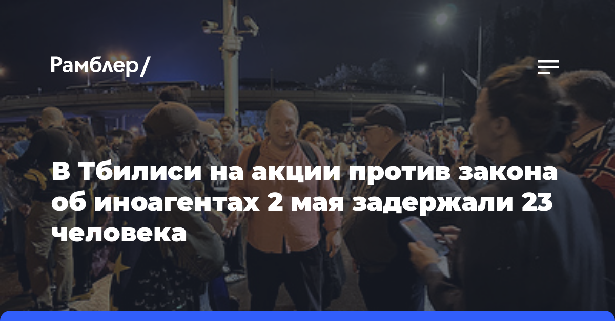 В Тбилиси на акции против закона об иноагентах 2 мая задержали 23 человека