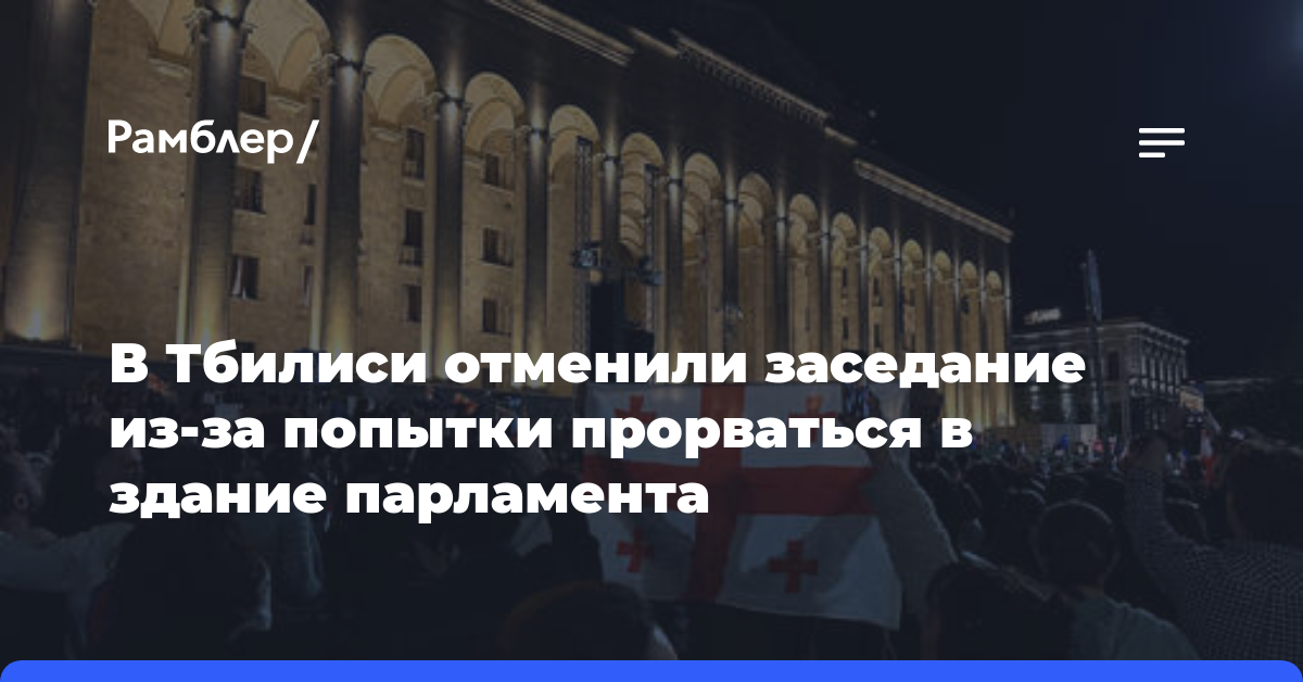 В Тбилиси отменили заседание из-за попытки прорваться в здание парламента
