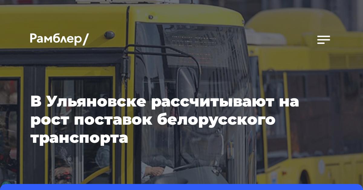 В Ульяновске рассчитывают на рост поставок белорусского транспорта