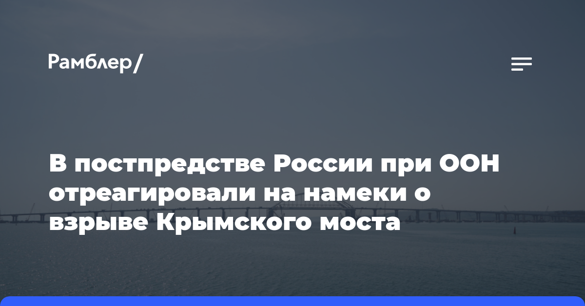 В постпредстве России при ООН отреагировали на намеки о взрыве Крымского моста
