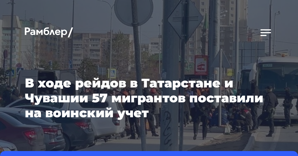 В ходе рейдов в Татарстане и Чувашии 57 мигрантов поставили на воинский учет