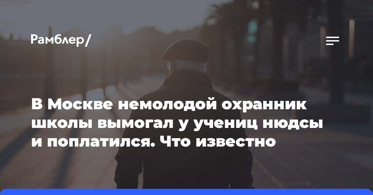 В Москве немолодой охранник школы вымогал у учениц нюдсы и поплатился. Что известно