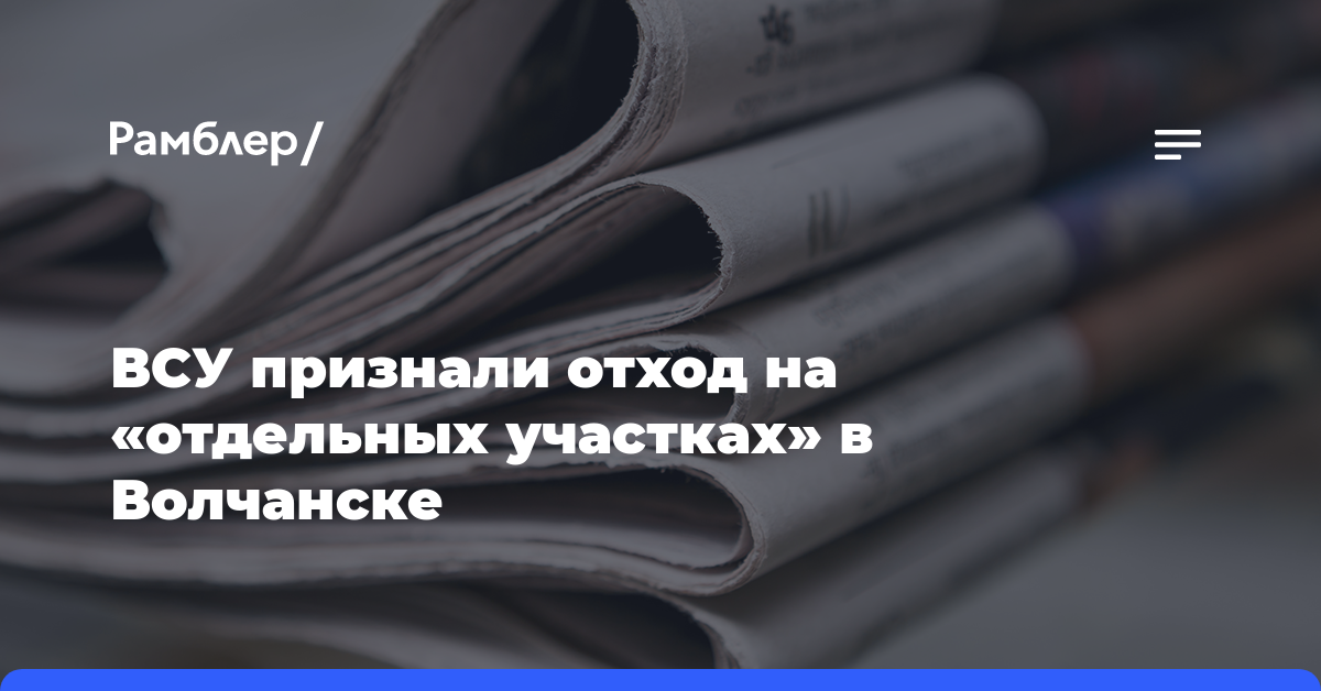 ВСУ признали отход на «отдельных участках» в Волчанске