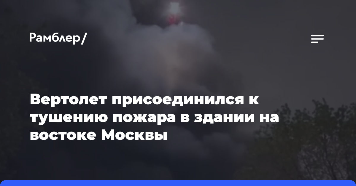 Вертолет присоединился к тушению пожара в здании на востоке Москвы
