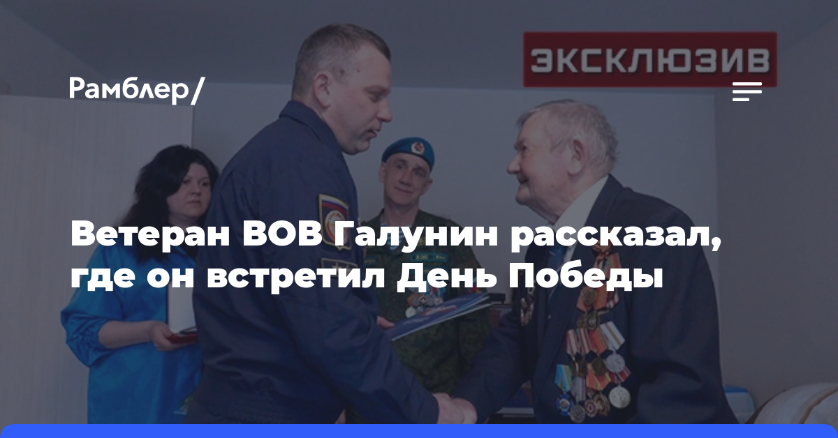 Ветеран ВОВ Галунин рассказал, где он встретил День Победы