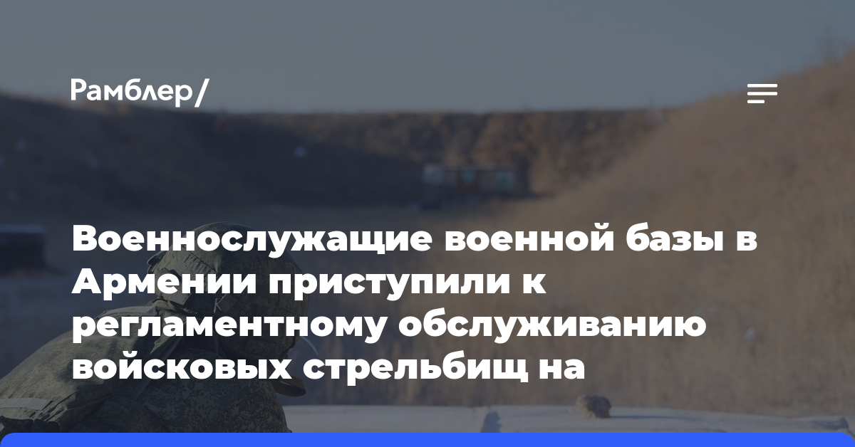 Военнослужащие военной базы в Армении приступили к регламентному обслуживанию войсковых стрельбищ на полигонах военной базы