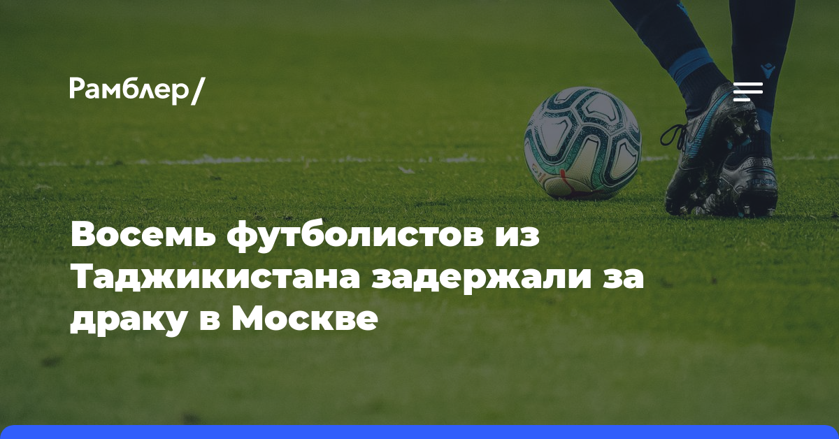 Восемь футболистов из Таджикистана задержали за драку в Москве