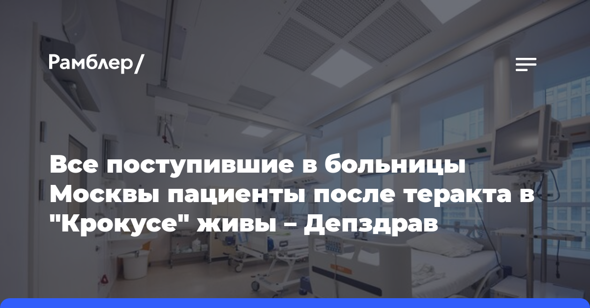 Все поступившие в больницы Москвы пациенты после теракта в «Крокусе» живы — Депздрав
