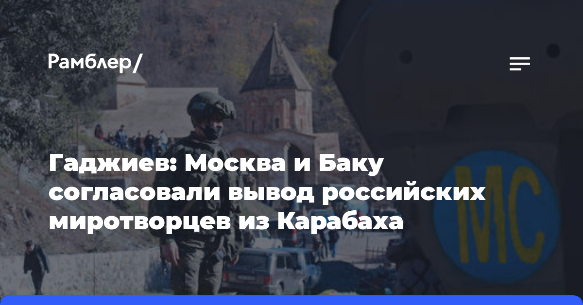 Гаджиев: Москва и Баку согласовали вывод российских миротворцев из Карабаха