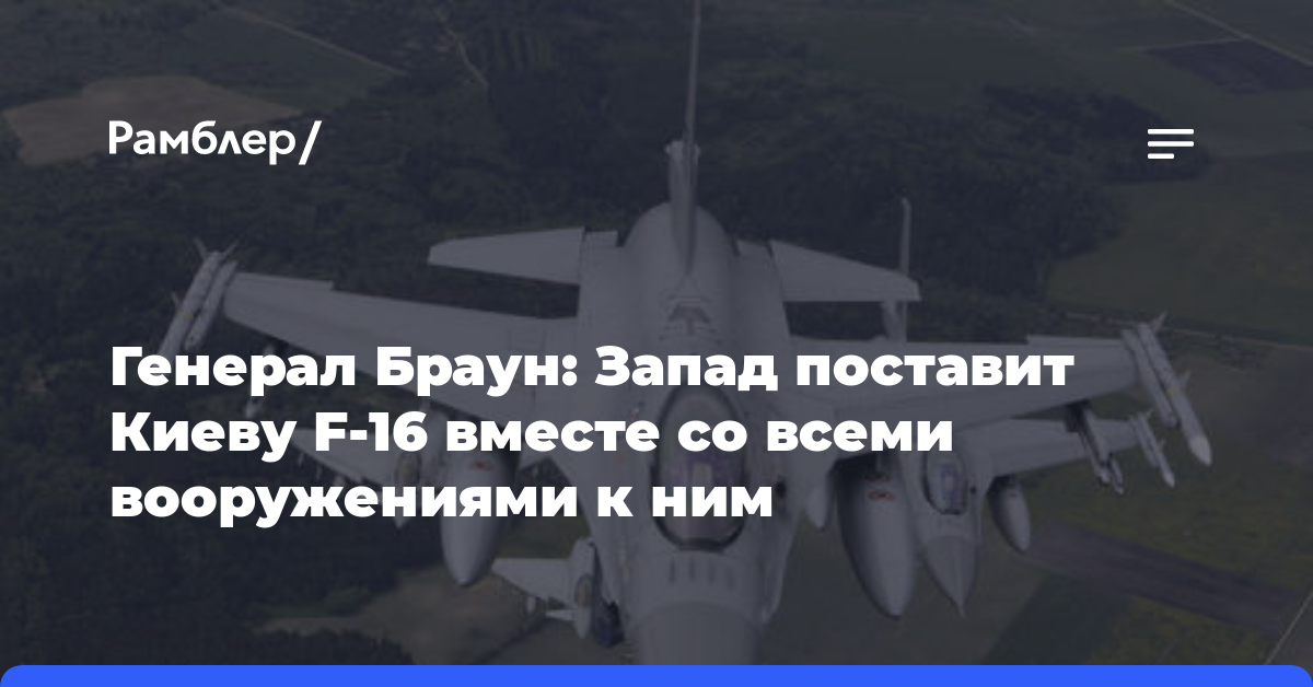 Генерал Браун: Запад поставит Киеву F-16 вместе со всеми вооружениями к ним