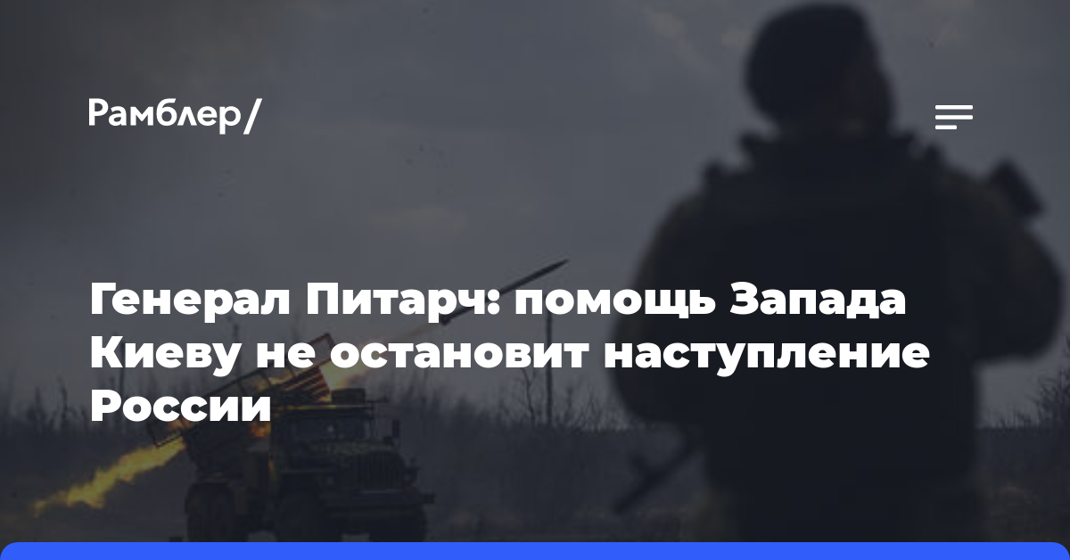 Генерал Питарч: помощь Запада Киеву не остановит наступление России