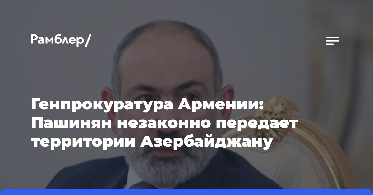 Генпрокуратура Армении: Пашинян незаконно передает территории Азербайджану