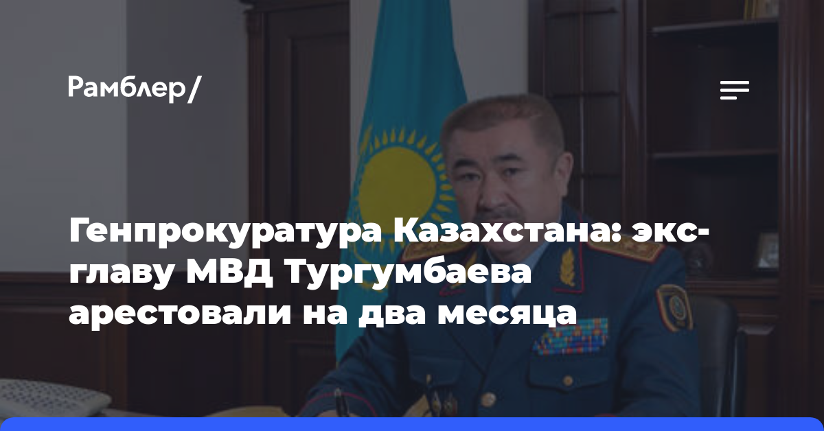 Генпрокуратура Казахстана: экс-главу МВД Тургумбаева арестовали на два месяца