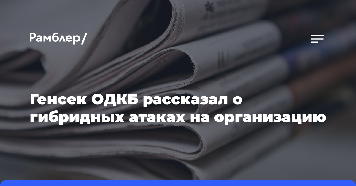 Генсек ОДКБ рассказал о гибридных атаках на организацию