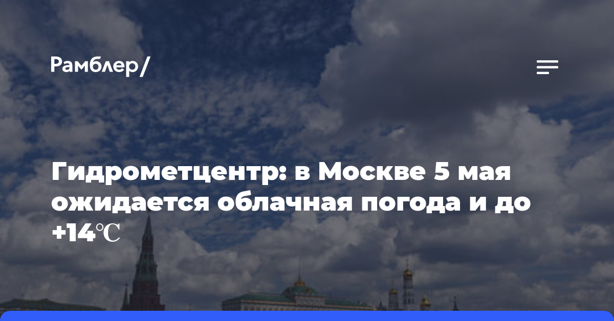 Гидрометцентр: в Москве 5 мая ожидается облачная погода и до +14℃